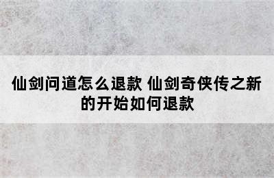 仙剑问道怎么退款 仙剑奇侠传之新的开始如何退款